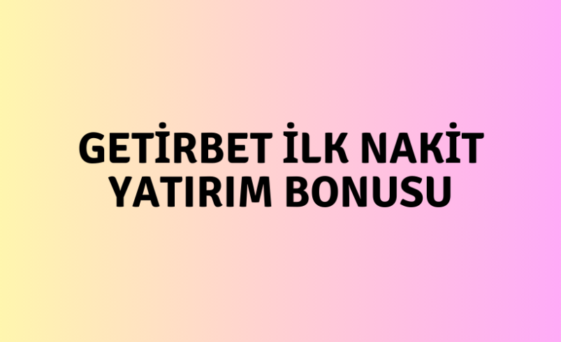 Getirbet İlk Nakit Yatırım Bonusu