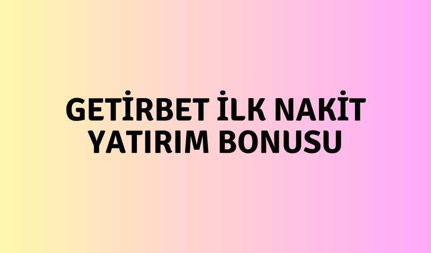 Getirbet İlk Nakit Yatırım Bonusu