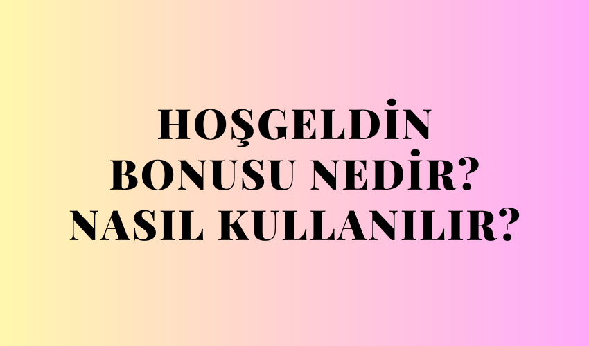 Hoşgeldin Bonusu Nedir? Nasıl Kullanılır?